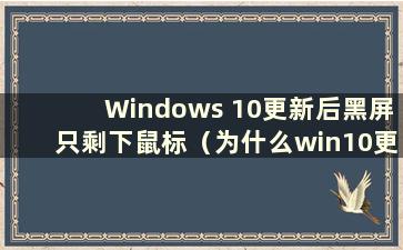 Windows 10更新后黑屏只剩下鼠标（为什么win10更新后黑屏只剩下鼠标了）